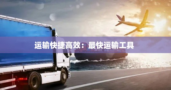 運(yùn)輸快捷高效：最快運(yùn)輸工具 
