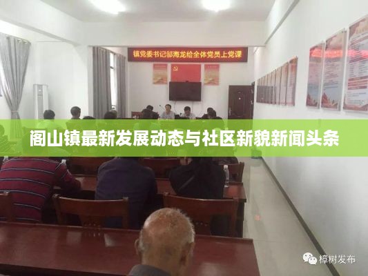 閣山鎮(zhèn)最新發(fā)展動態(tài)與社區(qū)新貌新聞頭條