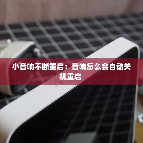小音響不斷重啟：音響怎么會自動關(guān)機重啟 