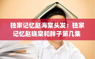獨家記憶趙海棠頭發(fā)：獨家記憶趙曉棠和胖子第幾集 