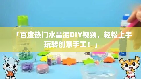 「百度熱門水晶泥DIY視頻，輕松上手玩轉(zhuǎn)創(chuàng)意手工！」
