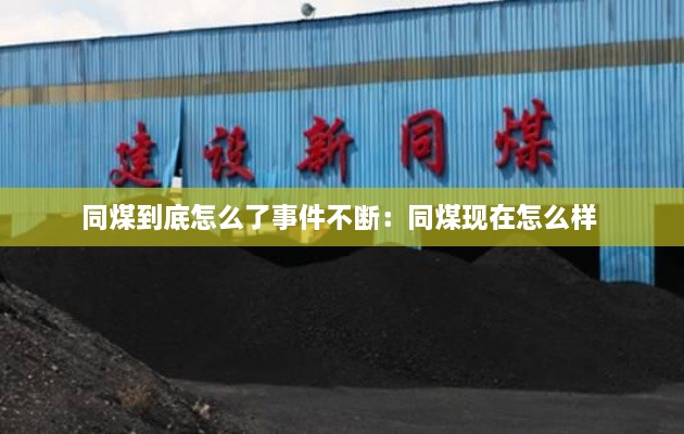 同煤到底怎么了事件不斷：同煤現(xiàn)在怎么樣 