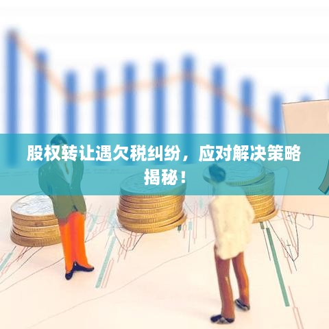 股權轉(zhuǎn)讓遇欠稅糾紛，應對解決策略揭秘！