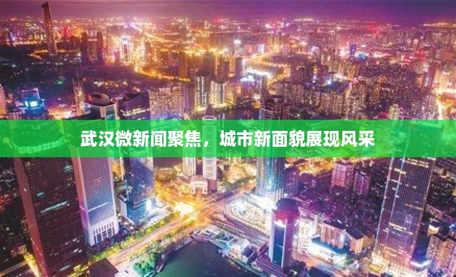 武漢微新聞聚焦，城市新面貌展現(xiàn)風(fēng)采