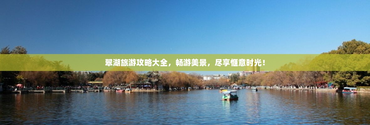 翠湖旅游攻略大全，暢游美景，盡享愜意時(shí)光！