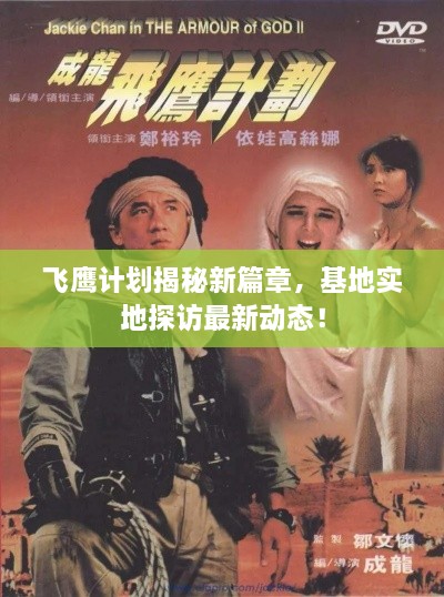 飛鷹計劃揭秘新篇章，基地實地探訪最新動態(tài)！