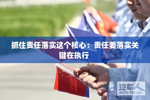 抓住責(zé)任落實這個核心：責(zé)任要落實關(guān)鍵在執(zhí)行 