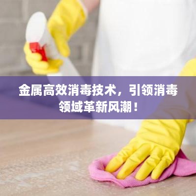 金屬高效消毒技術(shù)，引領(lǐng)消毒領(lǐng)域革新風(fēng)潮！
