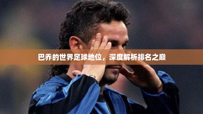巴喬的世界足球地位，深度解析排名之巔