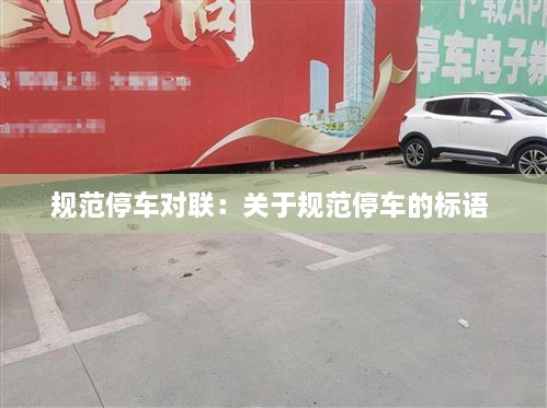 規(guī)范停車對聯(lián)：關(guān)于規(guī)范停車的標(biāo)語 