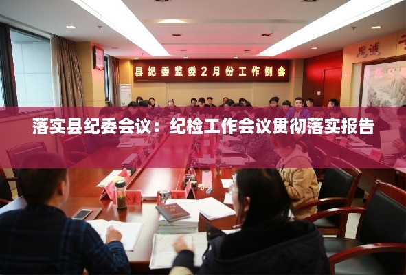 落實(shí)縣紀(jì)委會議：紀(jì)檢工作會議貫徹落實(shí)報(bào)告 