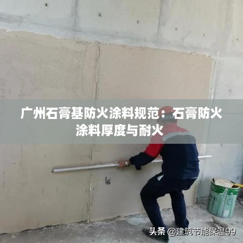 廣州石膏基防火涂料規(guī)范：石膏防火涂料厚度與耐火 