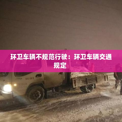 環(huán)衛(wèi)車輛不規(guī)范行駛：環(huán)衛(wèi)車輛交通規(guī)定 