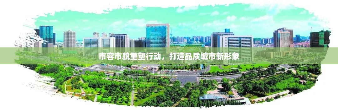 市容市貌重塑行動，打造品質(zhì)城市新形象