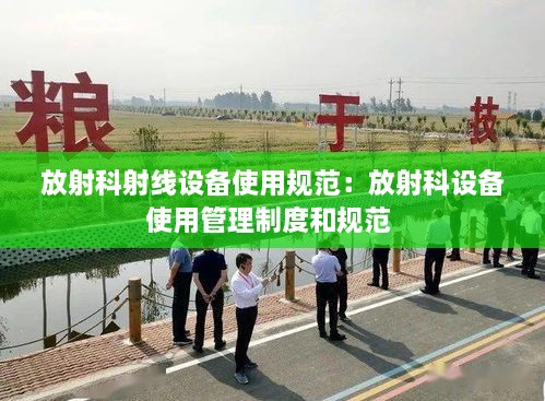 放射科射線設備使用規(guī)范：放射科設備使用管理制度和規(guī)范 