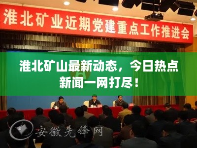 淮北礦山最新動(dòng)態(tài)，今日熱點(diǎn)新聞一網(wǎng)打盡！