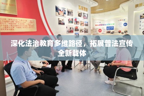 深化法治教育多維路徑，拓展普法宣傳全新載體