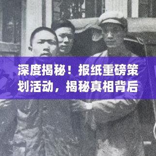 深度揭秘！報紙重磅策劃活動，揭秘真相背后的故事