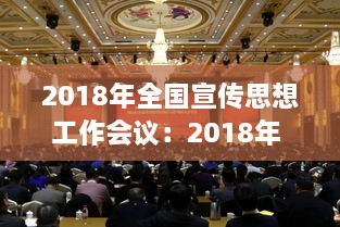 2018年全國(guó)宣傳思想工作會(huì)議：2018年 全國(guó)宣傳思想工作工作會(huì) 
