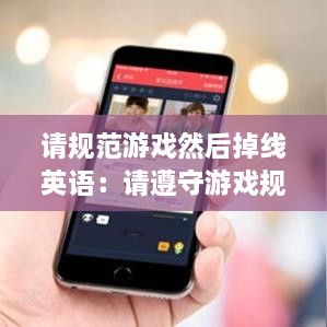 請規(guī)范游戲然后掉線英語：請遵守游戲規(guī)則在線閱讀 