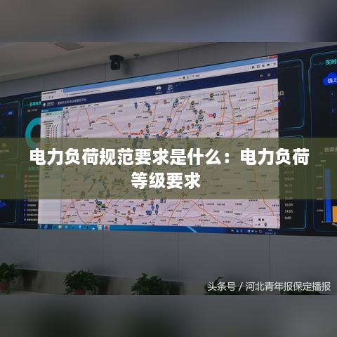 電力負(fù)荷規(guī)范要求是什么：電力負(fù)荷等級要求 