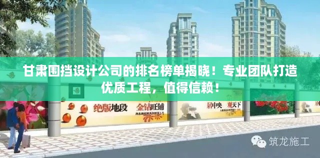 甘肅圍擋設(shè)計公司的排名榜單揭曉！專業(yè)團隊打造優(yōu)質(zhì)工程，值得信賴！