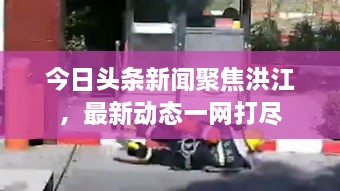 今日頭條新聞聚焦洪江，最新動(dòng)態(tài)一網(wǎng)打盡