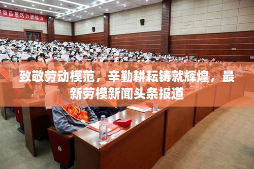 致敬勞動(dòng)模范，辛勤耕耘鑄就輝煌，最新勞模新聞?lì)^條報(bào)道