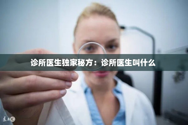 診所醫(yī)生獨家秘方：診所醫(yī)生叫什么 