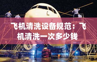 飛機(jī)清洗設(shè)備規(guī)范：飛機(jī)清洗一次多少錢(qián) 