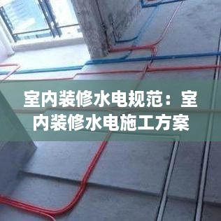 室內(nèi)裝修水電規(guī)范：室內(nèi)裝修水電施工方案 
