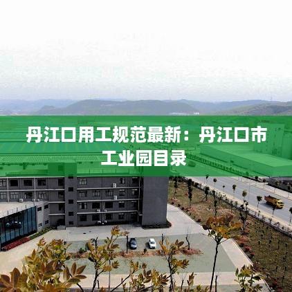 丹江口用工規(guī)范最新：丹江口市工業(yè)園目錄 