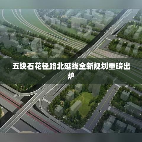 五塊石花徑路北延線全新規(guī)劃重磅出爐