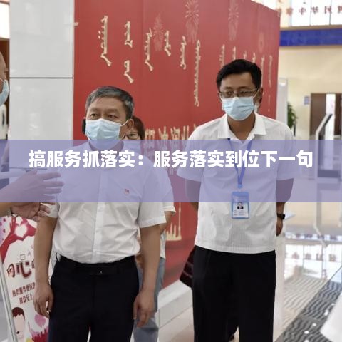 搞服務(wù)抓落實(shí)：服務(wù)落實(shí)到位下一句 