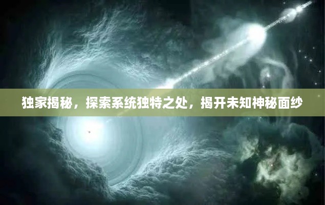 獨(dú)家揭秘，探索系統(tǒng)獨(dú)特之處，揭開未知神秘面紗