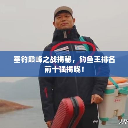 垂釣巔峰之戰(zhàn)揭秘，釣魚(yú)王排名前十強(qiáng)揭曉！