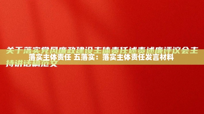 落實(shí)主體責(zé)任 五落實(shí)：落實(shí)主體責(zé)任發(fā)言材料 
