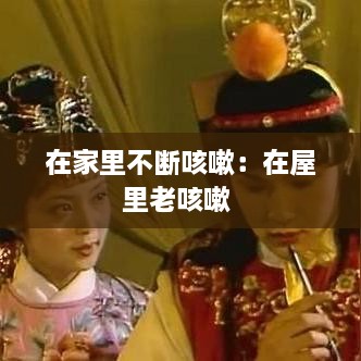 在家里不斷咳嗽：在屋里老咳嗽 