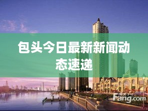 包頭今日最新新聞動態(tài)速遞