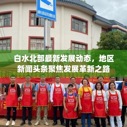 白水北部最新發(fā)展動(dòng)態(tài)，地區(qū)新聞?lì)^條聚焦發(fā)展革新之路