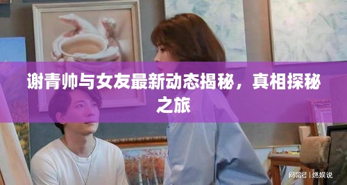 謝青帥與女友最新動(dòng)態(tài)揭秘，真相探秘之旅