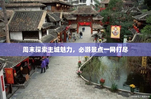周末探索主城魅力，必游景點一網(wǎng)打盡