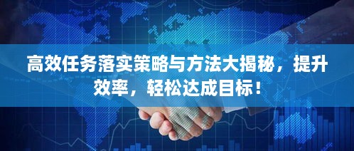 高效任務落實策略與方法大揭秘，提升效率，輕松達成目標！
