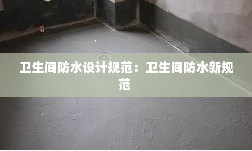 衛(wèi)生間防水設(shè)計規(guī)范：衛(wèi)生間防水新規(guī)范 
