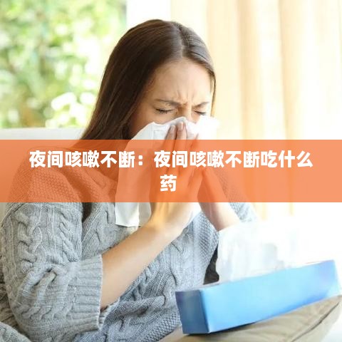 夜間咳嗽不斷：夜間咳嗽不斷吃什么藥 