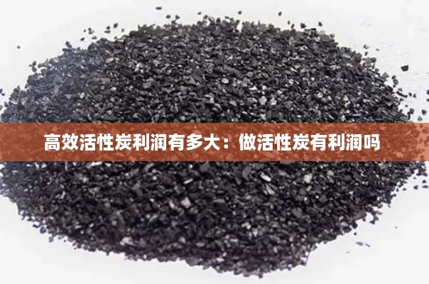 高效活性炭利潤有多大：做活性炭有利潤嗎 
