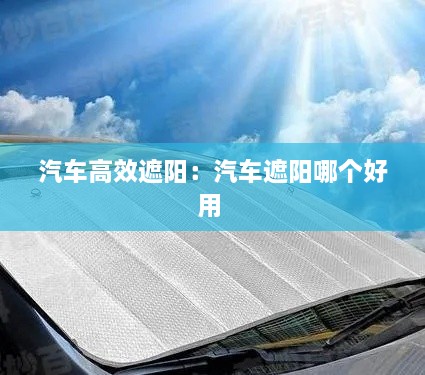汽車高效遮陽：汽車遮陽哪個好用 