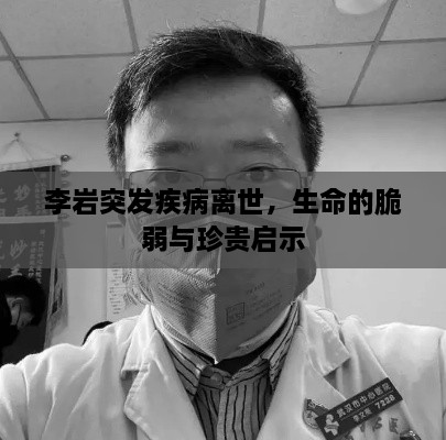 李巖突發(fā)疾病離世，生命的脆弱與珍貴啟示