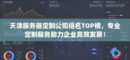 天津服務器定制公司排名TOP榜，專業(yè)定制服務助力企業(yè)高效發(fā)展！