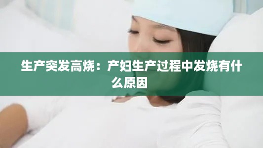 生產(chǎn)突發(fā)高燒：產(chǎn)婦生產(chǎn)過程中發(fā)燒有什么原因 